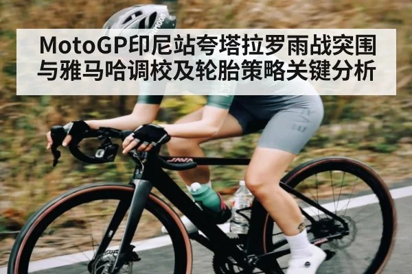 MotoGP印尼站夸塔拉罗雨战突围与雅马哈调校及轮胎策略关键分析 | kaiyun sports